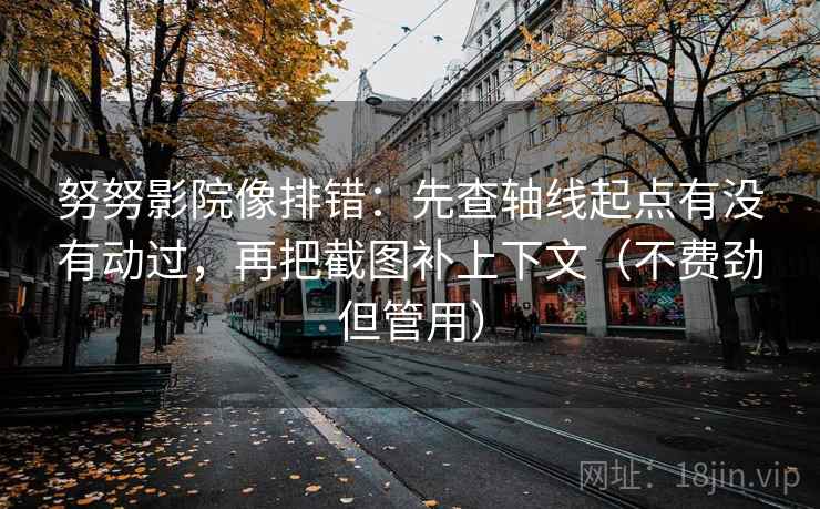 努努影院像排错：先查轴线起点有没有动过，再把截图补上下文（不费劲但管用）