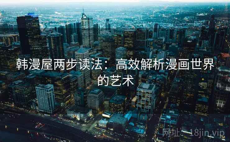 韩漫屋两步读法：高效解析漫画世界的艺术