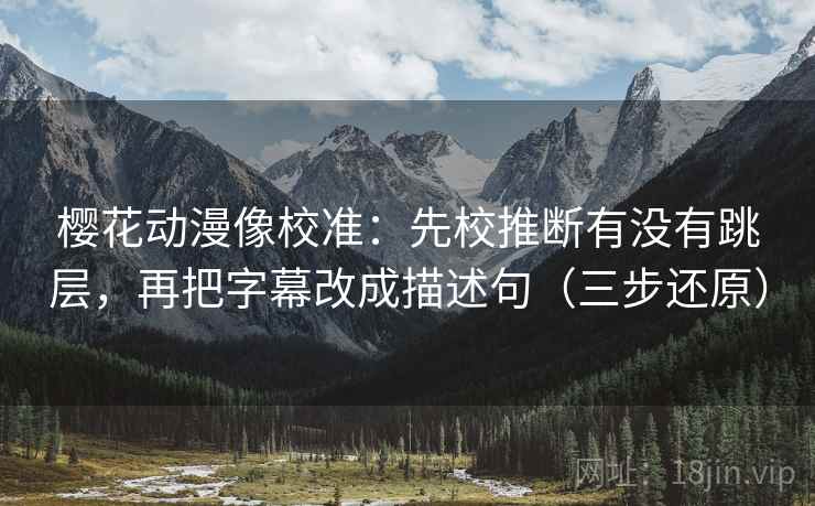 樱花动漫像校准：先校推断有没有跳层，再把字幕改成描述句（三步还原）  第2张