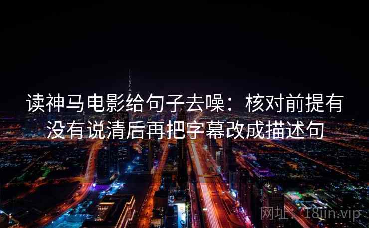 读神马电影给句子去噪：核对前提有没有说清后再把字幕改成描述句  第2张