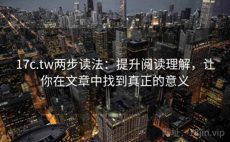 17c.tw两步读法：提升阅读理解，让你在文章中找到真正的意义  第2张