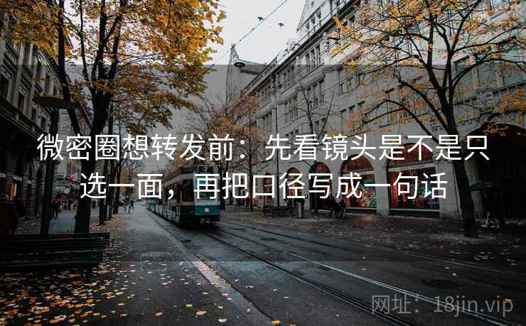 微密圈想转发前：先看镜头是不是只选一面，再把口径写成一句话