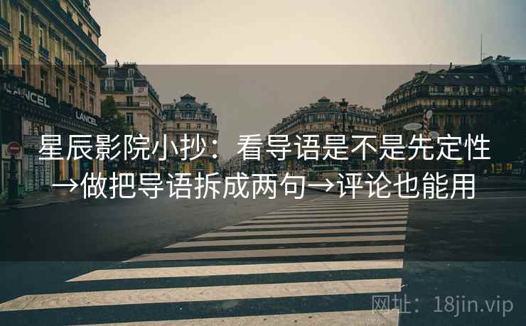 星辰影院小抄：看导语是不是先定性→做把导语拆成两句→评论也能用  第2张