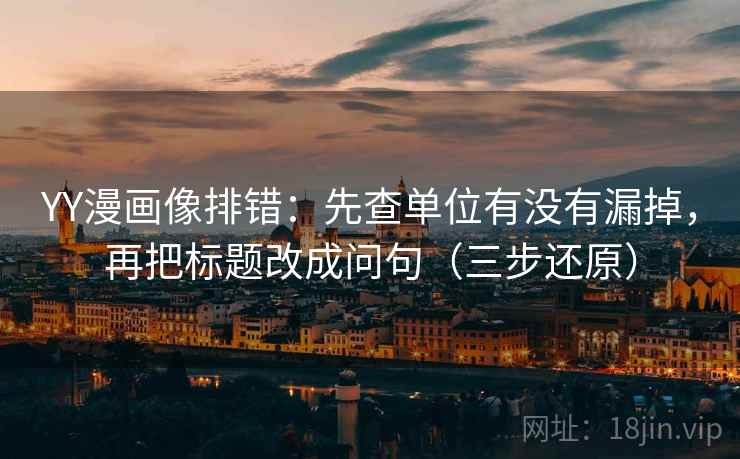 YY漫画像排错：先查单位有没有漏掉，再把标题改成问句（三步还原）  第2张