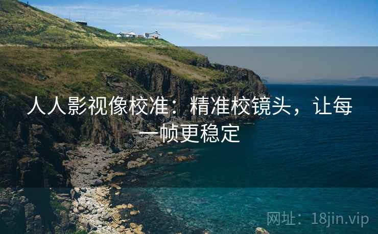 人人影视像校准：精准校镜头，让每一帧更稳定  第2张