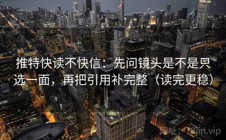 推特快读不快信：先问镜头是不是只选一面，再把引用补完整（读完更稳）