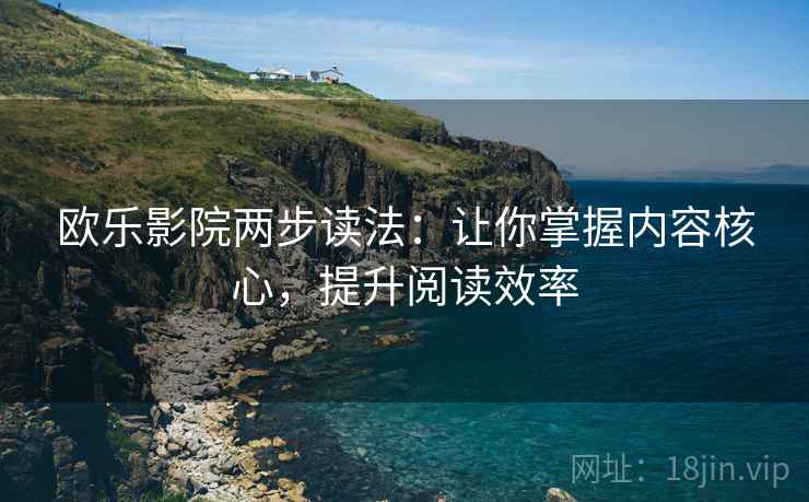 欧乐影院两步读法:让你掌握内容核心,提升阅读效率