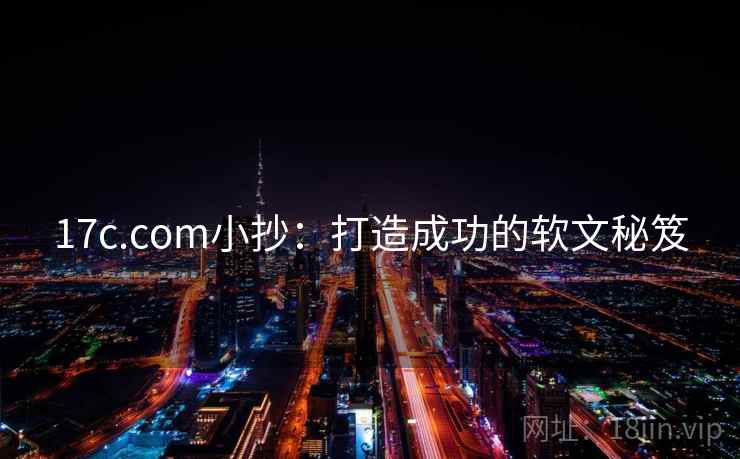17c.com小抄:打造成功的软文秘笈