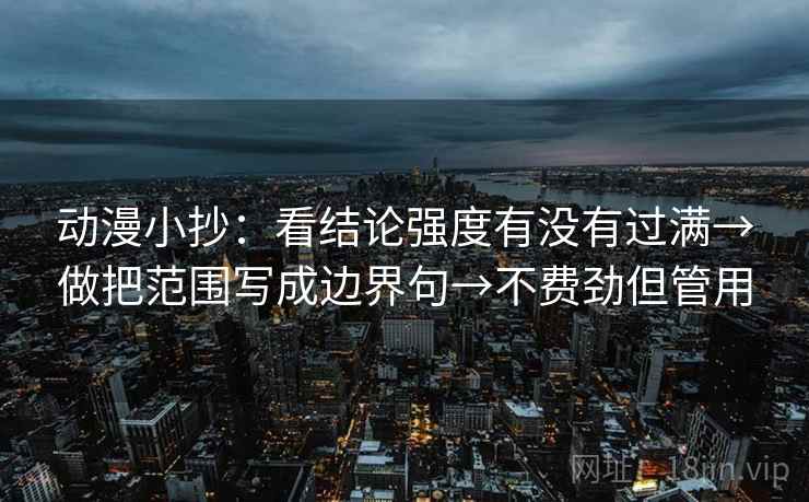 动漫小抄:看结论强度有没有过满→做把范围写成边界句→不费劲但管用