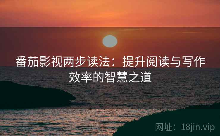 番茄影视两步读法:提升阅读与写作效率的智慧之道