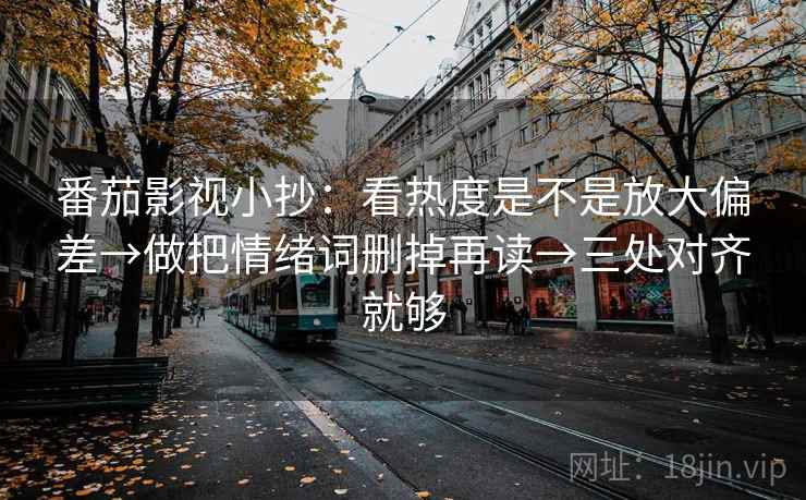 番茄影视小抄:看热度是不是放大偏差→做把情绪词删掉再读→三处对齐就够
