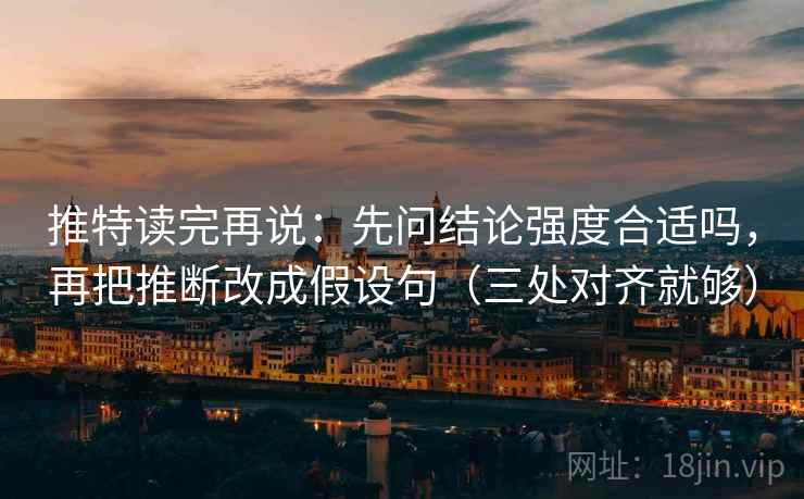 推特读完再说：先问结论强度合适吗，再把推断改成假设句（三处对齐就够）