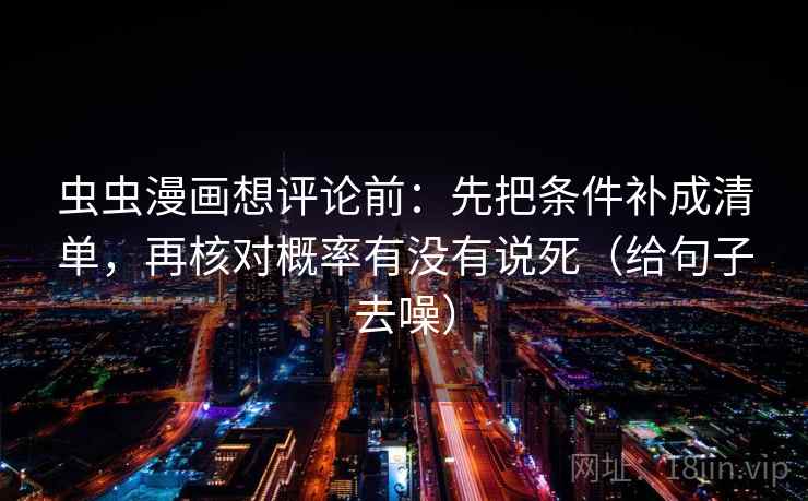 虫虫漫画想评论前:先把条件补成清单,再核对概率有没有说死(给句子去噪)