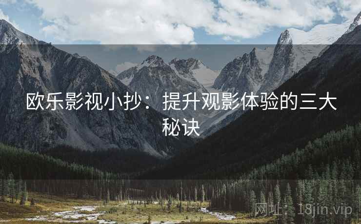 欧乐影视小抄:提升观影体验的三大秘诀