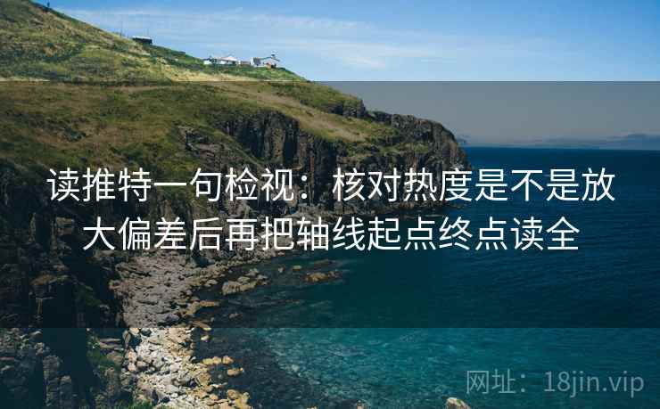 读推特一句检视:核对热度是不是放大偏差后再把轴线起点终点读全
