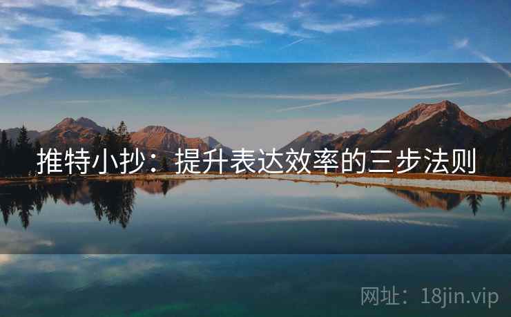 推特小抄:提升表达效率的三步法则 第2张 推特小抄:提升表达效率的三步法则 第2张