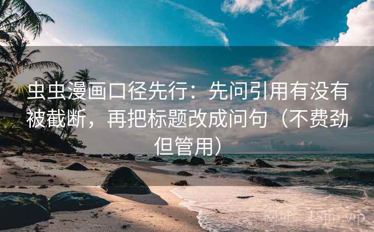 虫虫漫画口径先行:先问引用有没有被截断,再把标题改成问句(不费劲但管用)