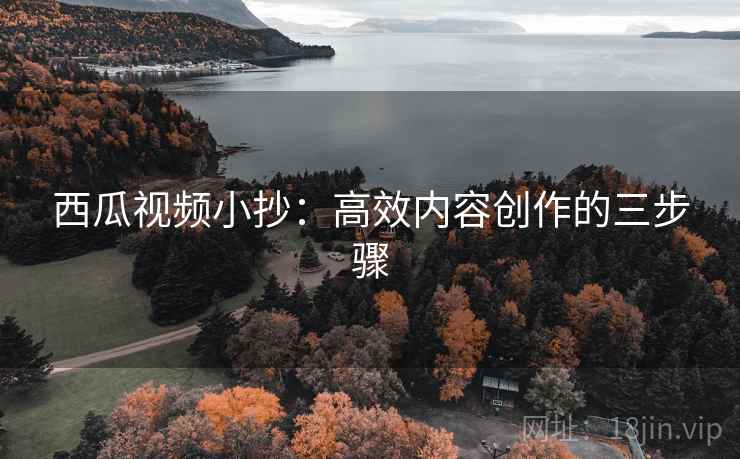 西瓜视频小抄:高效内容创作的三步骤