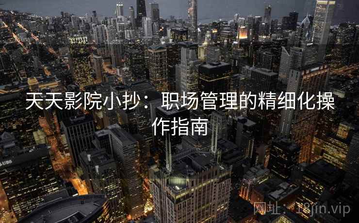 天天影院小抄:职场管理的精细化操作指南