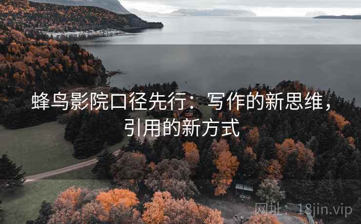蜂鸟影院口径先行:写作的新思维,引用的新方式