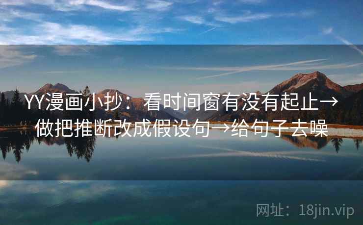 YY漫画小抄:看时间窗有没有起止→做把推断改成假设句→给句子去噪 第2张 YY漫画小抄:看时间窗有没有起止→做把推断改成假设句→给句子去噪 第2张