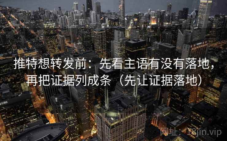 推特想转发前:先看主语有没有落地,再把证据列成条(先让证据落地)