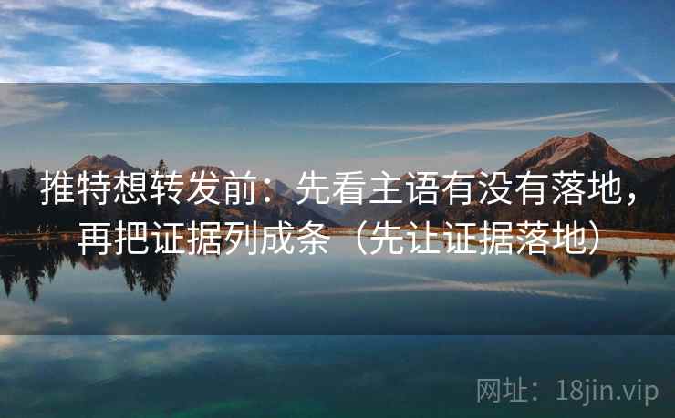 推特想转发前:先看主语有没有落地,再把证据列成条(先让证据落地)