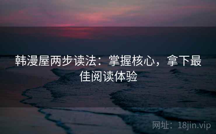 韩漫屋两步读法:掌握核心,拿下最佳阅读体验