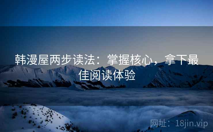 韩漫屋两步读法:掌握核心,拿下最佳阅读体验