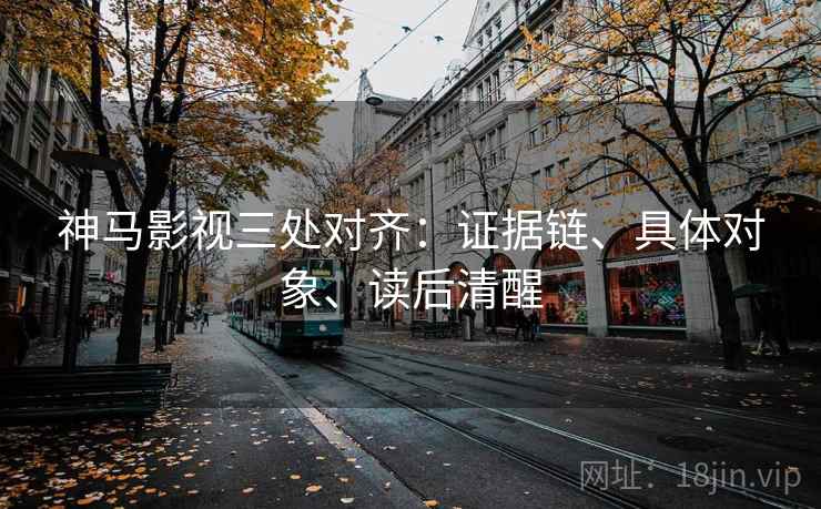 神马影视三处对齐:证据链、具体对象、读后清醒