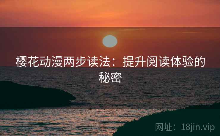 樱花动漫两步读法:提升阅读体验的秘密