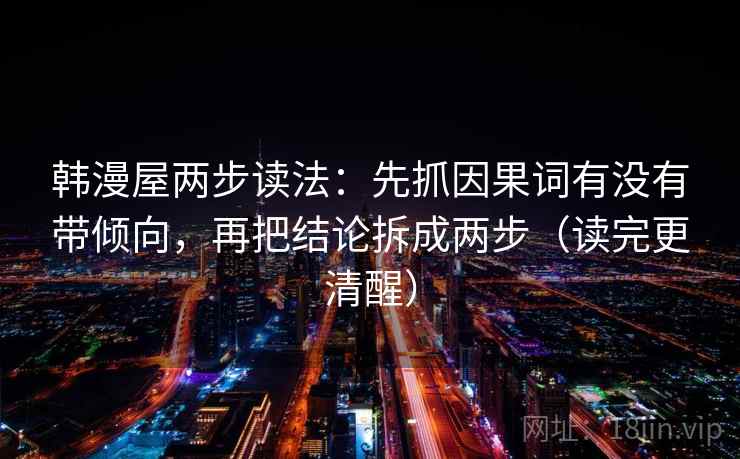 韩漫屋两步读法:先抓因果词有没有带倾向,再把结论拆成两步(读完更清醒)