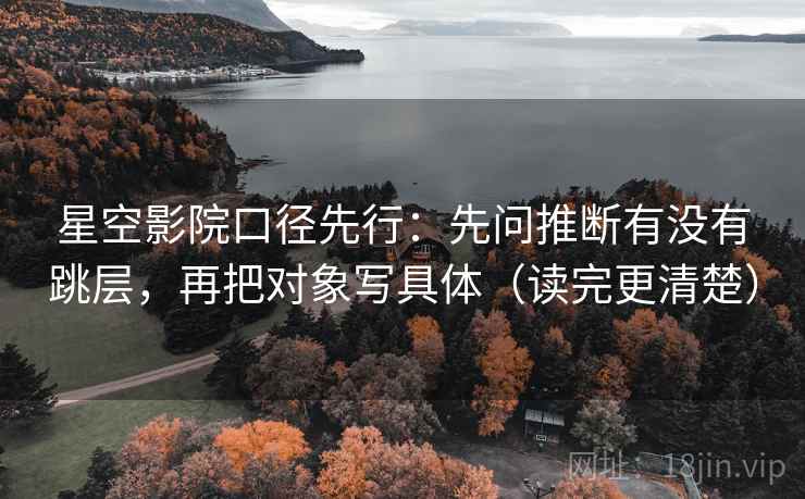 星空影院口径先行:先问推断有没有跳层,再把对象写具体(读完更清楚)