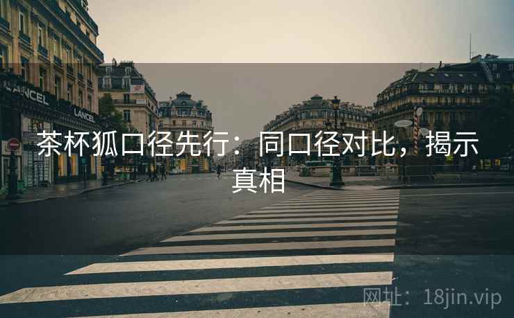茶杯狐口径先行：同口径对比，揭示真相