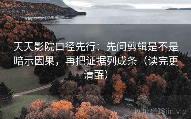 天天影院口径先行:先问剪辑是不是暗示因果,再把证据列成条(读完更清醒)